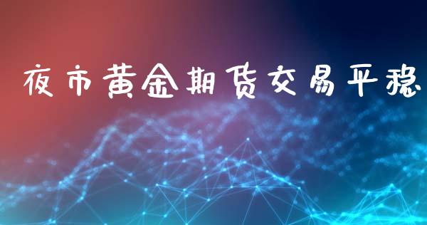 夜市黄金期货交易平稳_https://www.apanben.com_期货学院_第1张