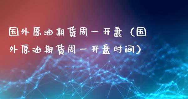 国外原油期货周一开盘（国外原油期货周一开盘时间）_https://www.apanben.com_国际期货_第1张
