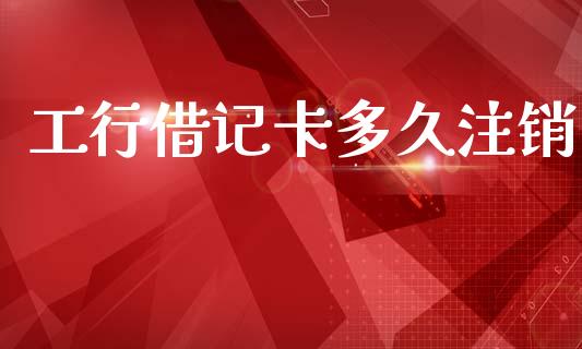 工行借记卡多久注销_https://www.apanben.com_国际期货_第1张