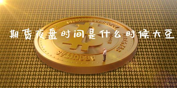 期货夜盘时间是什么时候大豆_https://www.apanben.com_国际财经_第1张