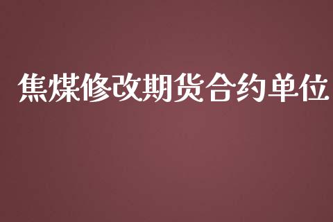 焦煤修改期货合约单位_https://www.apanben.com_期货学院_第1张