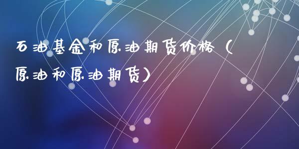 石油基金和原油期货价格（原油和原油期货）_https://www.apanben.com_国际期货_第1张
