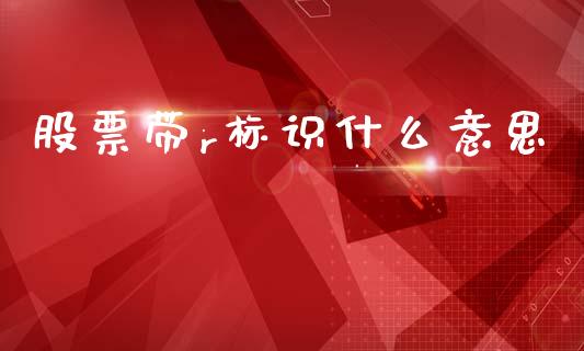 股票带r标识什么意思_https://www.apanben.com_期货学院_第1张