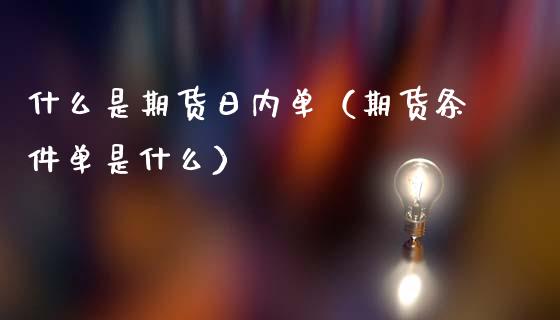 什么是期货日内单（期货条件单是什么）_https://www.apanben.com_国际期货_第1张