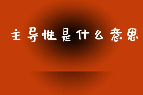 主导性是什么意思_https://www.apanben.com_国际期货_第1张