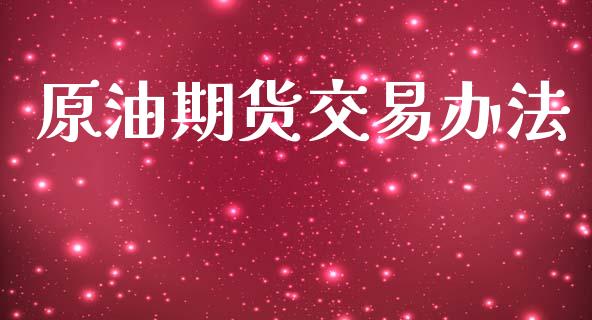 原油期货交易办法_https://www.apanben.com_股市分析_第1张