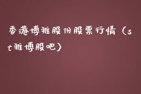 香港博雅股份股票行情（st雅博股吧）_https://www.apanben.com_股市分析_第1张