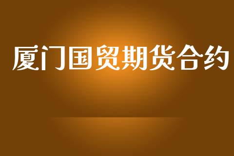 厦门国贸期货合约_https://www.apanben.com_股票怎么玩_第1张