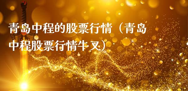 青岛中程的股票行情（青岛中程股票行情牛叉）_https://www.apanben.com_股市指导_第1张