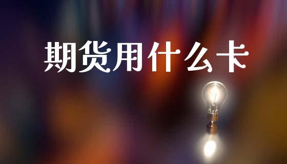 期货用什么卡_https://www.apanben.com_财经资讯_第1张
