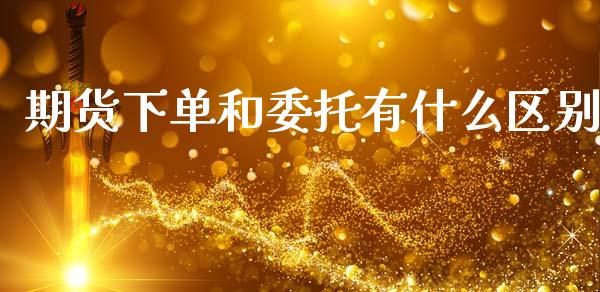 期货下单和委托有什么区别_https://www.apanben.com_期货学院_第1张