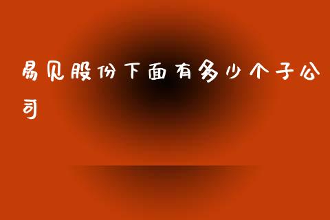 易见股份下面有多少个子公司_https://www.apanben.com_股市指导_第1张
