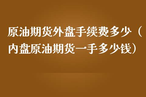 原油期货外盘手续费多少（内盘原油期货一手多少钱）_https://www.apanben.com_期货学院_第1张