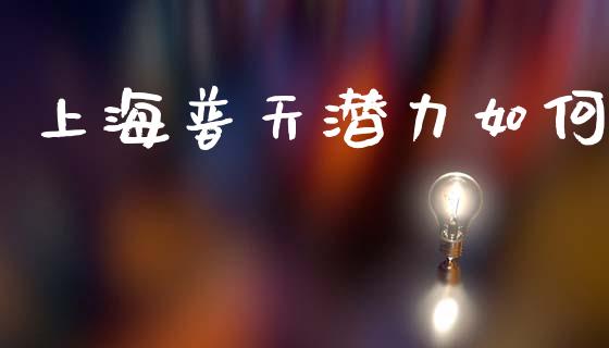 上海普天潜力如何_https://www.apanben.com_国际期货_第1张