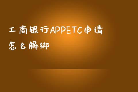 工商银行APPETC申请怎么解绑_https://www.apanben.com_在线喊单_第1张