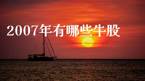 2007年有哪些牛股_https://www.apanben.com_国际期货_第1张