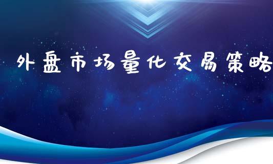 外盘市场量化交易策略_https://www.apanben.com_期货学院_第1张