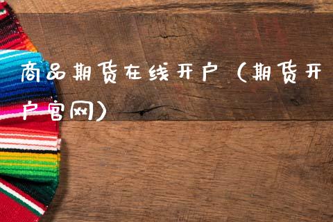 商品期货在线开户（期货开户官网）_https://www.apanben.com_在线喊单_第1张