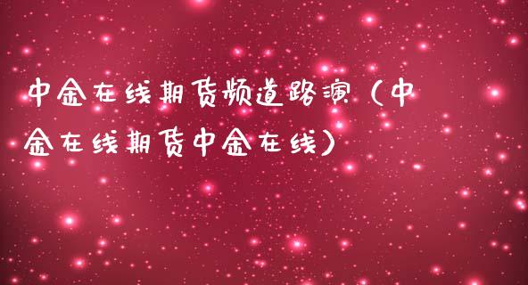 中金在线期货频道路演（中金在线期货中金在线）_https://www.apanben.com_在线喊单_第1张