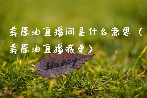 美原油直播间是什么意思（美原油直播喊单）_https://www.apanben.com_在线喊单_第1张