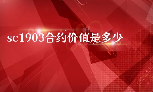 sc1903合约价值是多少_https://www.apanben.com_国际财经_第1张