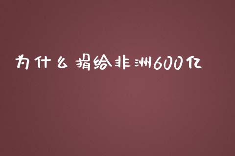 为什么捐给非洲600亿_https://www.apanben.com_期货学院_第1张