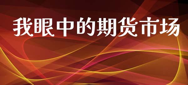 我眼中的期货市场_https://www.apanben.com_国际财经_第1张