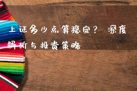 上证多少点算稳定？ 深度解析与投资策略_https://www.apanben.com_期货学院_第1张