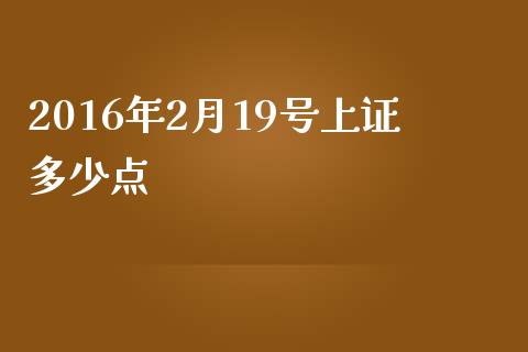 2016年2月19号上证多少点_https://www.apanben.com_期货学院_第1张