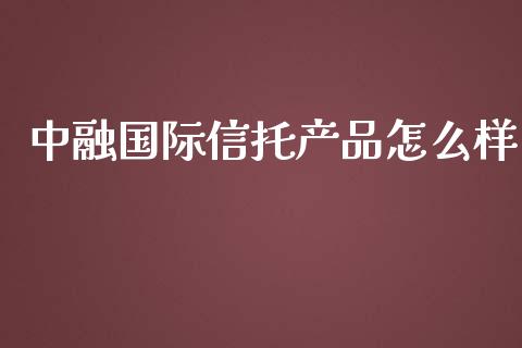 中融国际信托产品怎么样_财经资讯_第1张_安贝财经网 中融国际信托产品怎么样_https://www.apanben.com_财经资讯_第1张