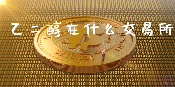 乙二醇在什么交易所_https://www.apanben.com_股票怎么玩_第1张