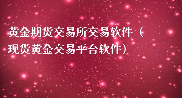 黄金期货交易所交易软件（现货黄金交易平台软件）_https://www.apanben.com_国际期货_第1张