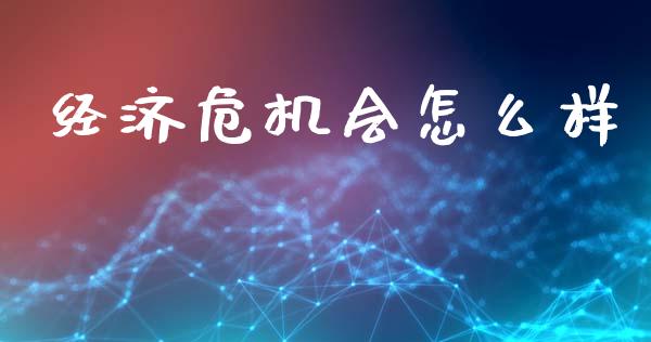 经济危机会怎么样_https://www.apanben.com_股票怎么玩_第1张