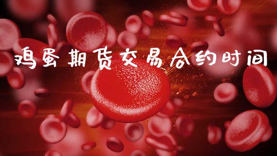 鸡蛋期货交易合约时间_https://www.apanben.com_股票怎么玩_第1张