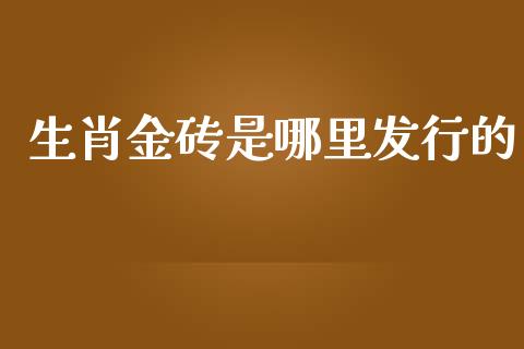 生肖金砖是哪里发行的_https://www.apanben.com_国际财经_第1张