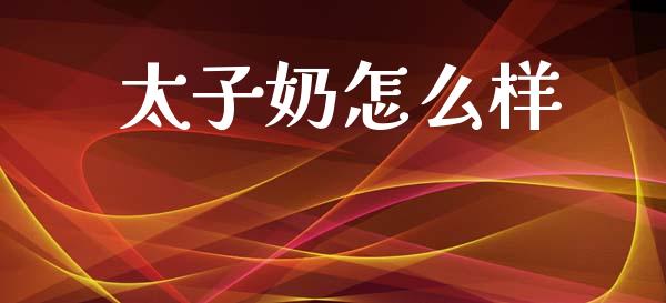 太子奶怎么样_https://www.apanben.com_期货学院_第1张