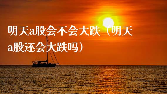 明天a股会不会大跌（明天a股还会大跌吗）_https://www.apanben.com_国际期货_第1张