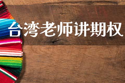 台湾老师讲期权_https://www.apanben.com_国际财经_第1张