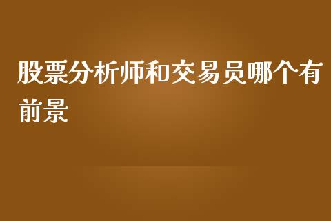 股票分析师和交易员哪个有前景_https://www.apanben.com_国际财经_第1张