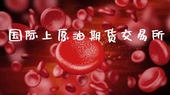 国际上原油期货交易所_https://www.apanben.com_股市指导_第1张