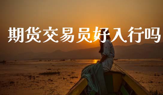 期货交易员好入行吗_https://www.apanben.com_国际期货_第1张