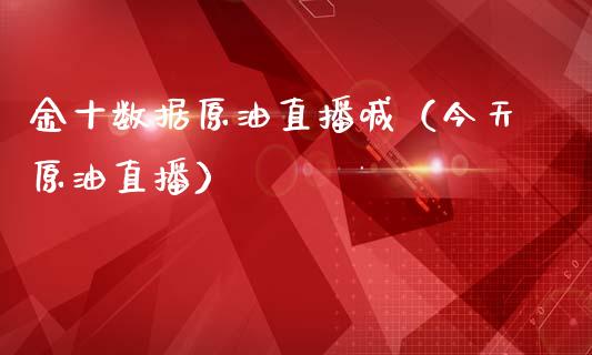 金十数据原油直播喊（今天原油直播）_https://www.apanben.com_在线喊单_第1张