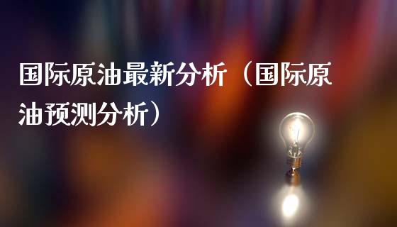 国际原油最新分析（国际原油预测分析）_https://www.apanben.com_期货学院_第1张