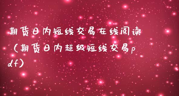期货日内短线交易在线阅读（期货日内超级短线交易pdf）_https://www.apanben.com_在线喊单_第1张