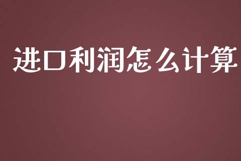 进口利润怎么计算_https://www.apanben.com_在线喊单_第1张