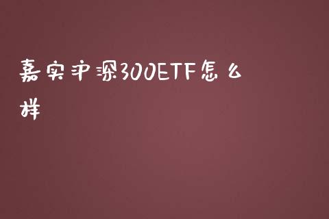 嘉实沪深300ETF怎么样_https://www.apanben.com_国际期货_第1张