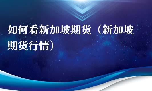 如何看新加坡期货（新加坡期货行情）_https://www.apanben.com_国际期货_第1张