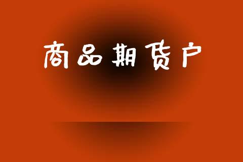 商品期货户_https://www.apanben.com_国际财经_第1张