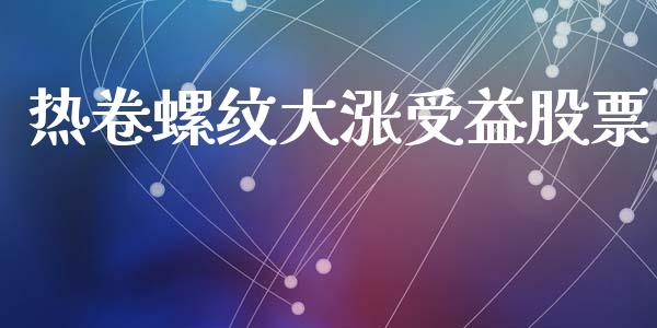 热卷螺纹大涨受益股票_https://www.apanben.com_期货学院_第1张