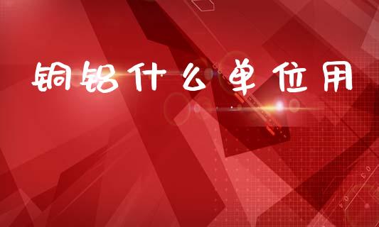 铜铝什么单位用_https://www.apanben.com_股市分析_第1张